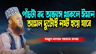 পাঁচটা বদ অভ্যাস থাকলে ঈমান আমল দুটোই নষ্ট হয়ে যাবে abul kalam azad bashar new waz  2025