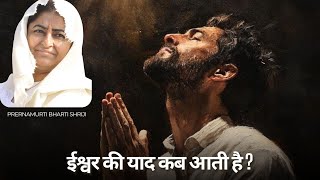 ईश्वर की याद कब आती है? | Ishwar ki yaad kab aati hai ? | Prernamurti Bharti Shriji