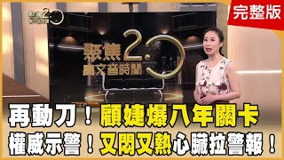 【聚焦2.0】顧婕抓到腸癌元凶？再爆八年關卡！袁明琦逃死！當心悶熱心臟拉警報！第590集