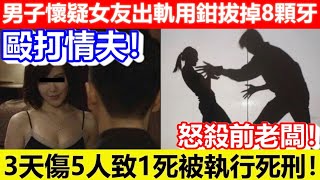 🔴男子懷疑女友出軌用鉗拔掉8顆牙！3天傷5人致1死被執行死刑！毆打情夫！怒殺前老闆！｜CC字幕｜Podcast｜日更頻道 #東張西望 #何太 #何伯 #李龍基