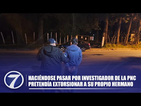 Haciéndose pasar por investigador de la PNC pretendía extorsionar a su propio hermano