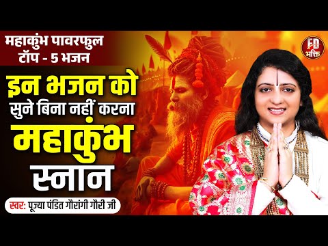 इन भजन को सुने बिना नहीं करना महाकुंभ स्नान | महाकुंभ Powerfull Top - 5 भजन | पंडित गौरांगी गौरी जी