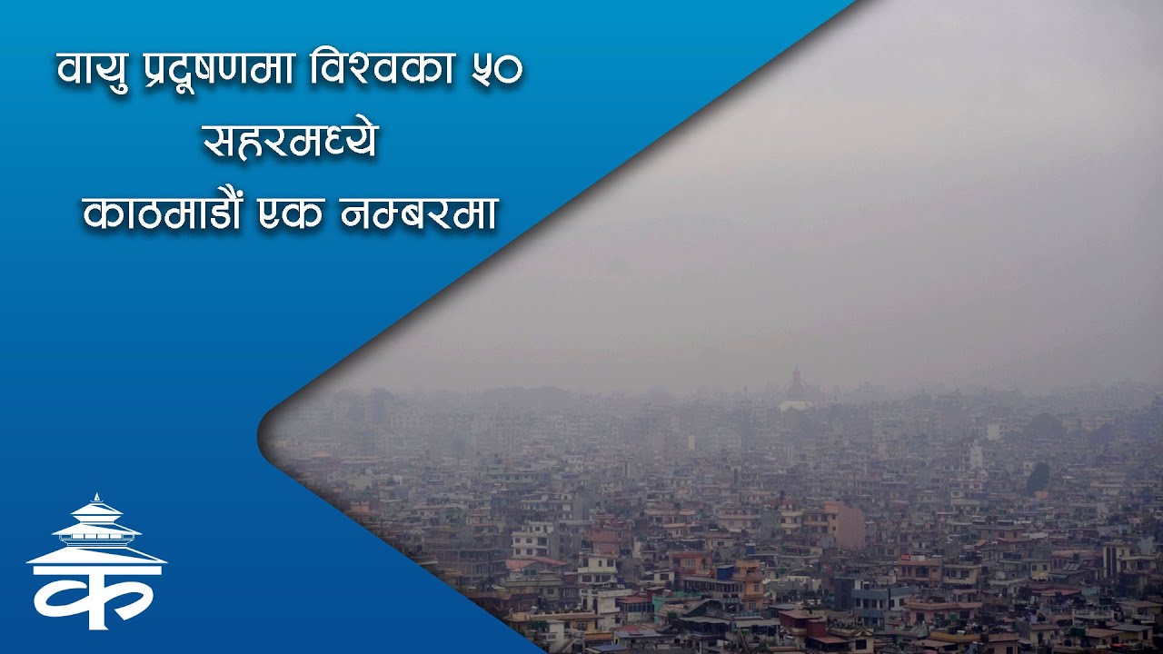 वायु प्रदूषणमा विश्वका ५० सहरमध्ये काठमाडौं एक नम्बर