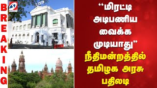 TamilNaduGovernment | LawAndOrder ''மிரட்டி அடிபணிய வைக்க முடியாது'' நீதிமன்றத்தில்தமிழக அரசு பதிலடி