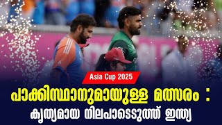പാക്കിസ്ഥാനുമായുള്ള മത്സരം : കൃത്യമായ നിലപാടെടുത്ത് ഇന്ത്യ | Asia Cup 2025
