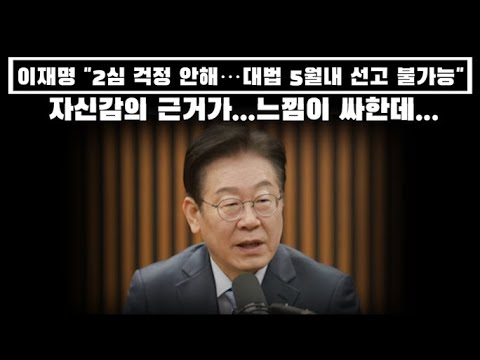 이재명 "2심 걱정 안해…대법 5월내 선고 불가능" 장담...자신감의 근거가..느낌이 싸한데...