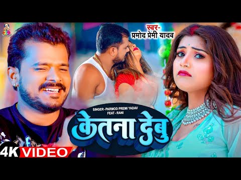 #video - केतना देबु | #Pramod Premi Yadav | Ketana Debu | Ft.#Rani | New Bhojpuri Song 2025