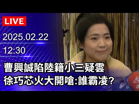 🔴【LIVE直播】曹興誠陷陸籍小三疑雲　徐巧芯火大開嗆：誰霸凌？｜2025.02.22｜Taiwan News Live｜台湾のニュース生放送｜대만 뉴스 방송@ChinaTimes