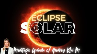 Eclipse Solar - Março 2025 - Meditação Guiada para Ativação Energética - ATIVE AGORA