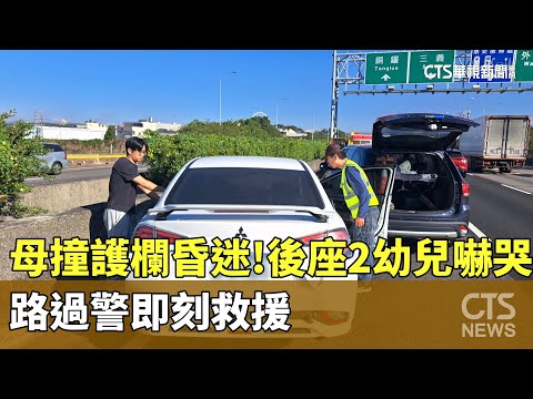 母撞護欄昏迷！後座2幼兒嚇哭　路過警即刻救援｜華視新聞 20241217@CtsTw