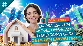 BC te Explica #152 - Como usar um imóvel não quitado como garantia de um novo empréstimo?