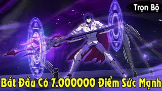 Thêm Chap | Kẻ Bắt Đầu Với 7.000.000 Điểm Sức Mạnh Cày Cấp Trở Thành Thần | Review Truyện