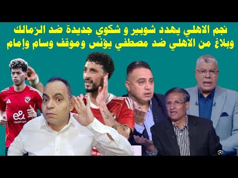 زلزال نجم الاهلي يهدد شوبير و شكوي جديدة ضد الزمالك وبلاغ من الاهلي ضد مصطفي يؤنس وموقف وسام وإمام