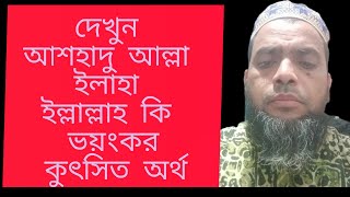 দেখুন আশহাদু আল্লা ইলাহা ইল্লাল্লাহ কি ভয়ংকর কুৎসিত অর্থ!!