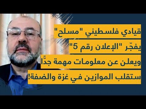 قيادي فلسطيني يفجّر "الإعلان رقم 5" ويعلن عن معلومات مهمة جدًا ستقلب الموازين في غزة والضفة!
