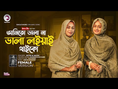 আমি তো ভালা না ভালা লইয়াই থাইকো (Female Version) Eagle Team x Juthi, Sathi | Bangla Song 2024