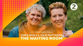 Chris While & Julie Matthews - The Waiting Room (Radio 2’s 21st Century Folk)
