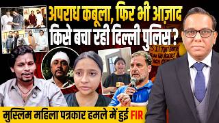 अपराध कबूला, फिर भी आज़ाद? किसे बचा रही Delhi Police? || मुस्लिम महिला पत्रकार हमले में केसे हुई FIR?