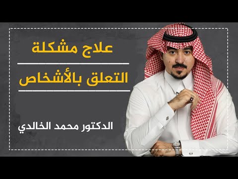 علاج مشكلة التعلق بالأشخاص - الدكتور محمد الخالدي