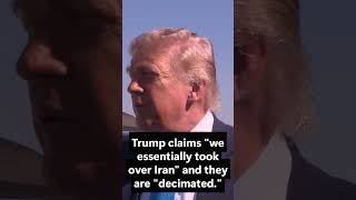 Trump claims "we essentially took over Iran" and they are "decimated."