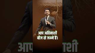 आप अविनाशी बीज से जन्मे हो