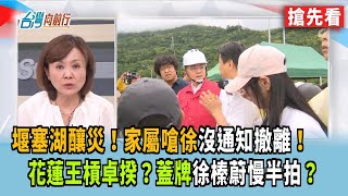 堰塞湖釀災！家屬嗆徐沒通知撤離！ 花蓮王槓卓揆？蓋牌徐榛蔚慢半拍？【台灣向前行 搶先看】2025.09.24