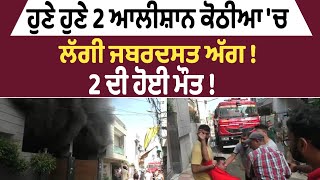 ਹੁਣੇ ਹੁਣੇ 2 ਆਲੀਸ਼ਾਨ ਕੋਠੀਆੱ 'ਚ ਲੱਗੀ ਜਬਰਦਸਤ ਅੱਗ !