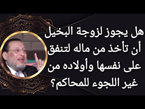 متى يحق لزوجة الرجل البخيل الأخذ من ماله بغير علمه؟ د محمد الزغبى