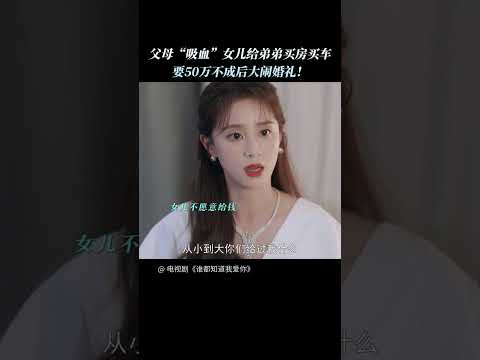 史上最无赖的父母，结婚当天竟然要勒索女儿50万！ #谁都知道我爱你 #AlmostLover #宋茜 #许魏洲