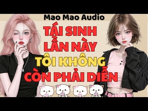 Full audio | TÁI SINH LẦN NÀY, TÔI KHÔNG CÒN PHẢI DIỄN | Mao Mao Audio #truyenaudio