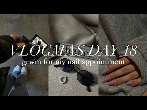 GRWM FOR MY NAIL APPOINTMENT || day 18 of vlogmas