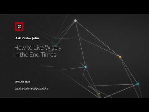 How to Live Wisely in the End Times // Ask Pastor John