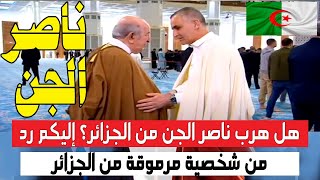 هل ناصر الجن هرب من الجزائر ؟ إليكم رد شخصية مرموقة من الجزائر