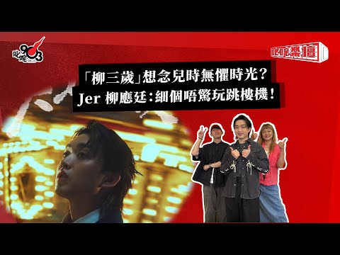 「柳三歲」想念兒時無懼時光？Jer 柳應廷：細個唔驚玩跳樓機！｜ 《叱咤樂壇》