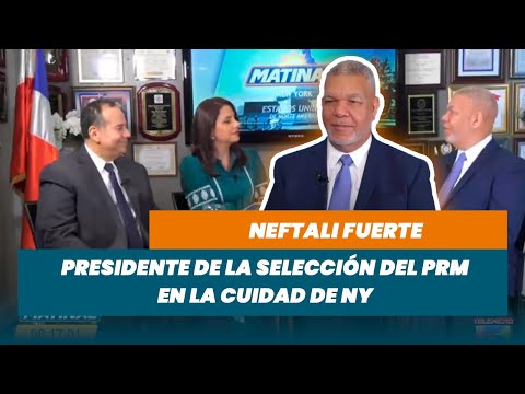 Neftali Fuerte, Presidente de la selección del PRM en la cuidad de NY (Desde NY)  | Matinal