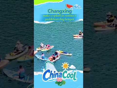 Changxing makes a splash as summer's paddleboarding hotspot #chinacool