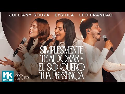 Eyshila,Julliany S e Léo B - Simplesmente Te Adorar+Eu Só Quero Tua Presença(Clipe Oficial MK Music)