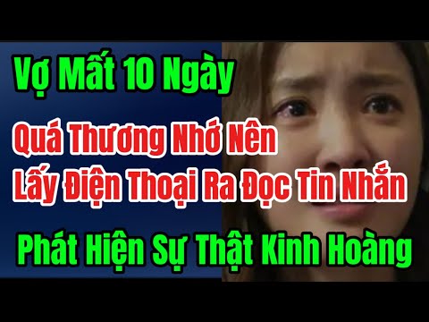 Vợ Mất 10 Ngày, Quá Thương Nhớ Nên Lấy Điện Thoại Ra Đọc Tin Nhắn, Phát Hiện Sự Thật Kinh Hoàng