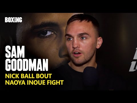 Sam Goodman On Devastating Inoue Fight Collapse & Nick Ball Bout
