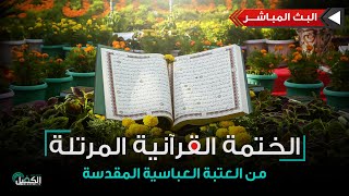 كربلاء المقدسة مباشر الان | الختمة القرآنية المرتلة من العتبة العباسية المقدسة