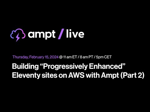 Ampt Live: Building â€œProgressively Enhancedâ€� Eleventy sites on AWS with Ampt (Part 2)