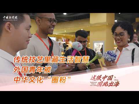 So China | Traditional Crafts, Timeless Wisdom: Foreign Youth Captivated by Chinese Culture