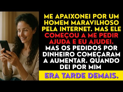 Me apaixonei por um homem maravilhoso pela internet. Mas ele começou a me pedir ajuda e eu ajudei...