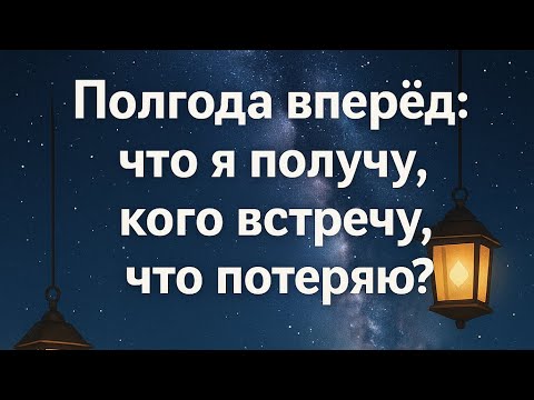 Полгода вперед: что я получу, кого встречу, что потеряю? Гадание на таро расклад Tarot Reading