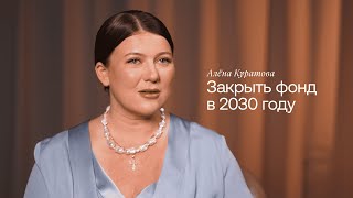 Алёна Куратова. Закрыть фонд в 2030 году