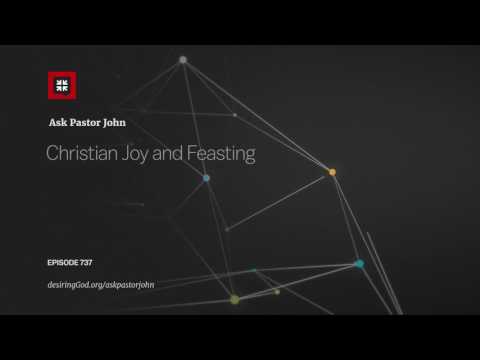 Christian Joy and Feasting // Ask Pastor John