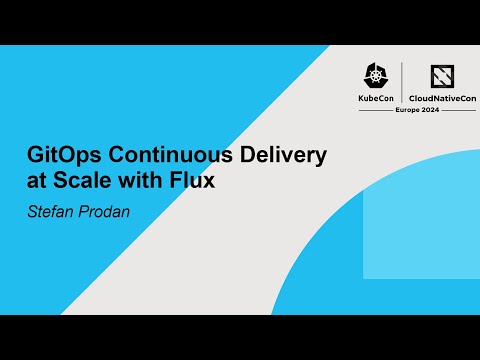 KubeCon EU 2024: GitOps Continuous Delivery at Scale with Flux - Stefan Prodan