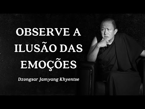 Dzongsar Jamyang Khyentse - Observe a Ilusão das Emoções