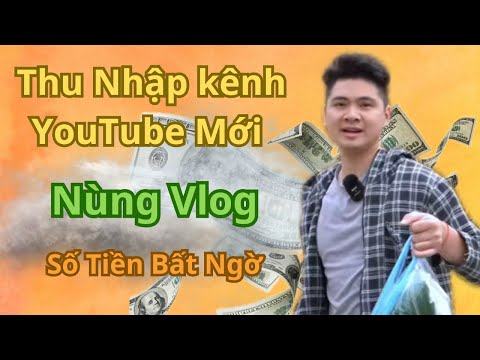 Bất ngờ với kênh YouTube mới NÙNG VLOG nhưng doanh thu cực cao