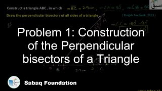 Problem 1: Construction of the Perpendicular bisectors of a Triangle